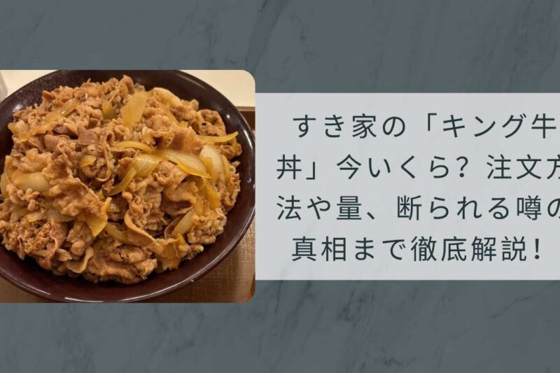 すき家の「キング牛丼」今いくら？注文方法や量、断られる噂の真相まで徹底解説！